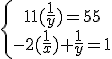 \left{\array{11(\frac{1}{y})=55\\-2(\frac{1}{x})+\frac{1}{y}=1}